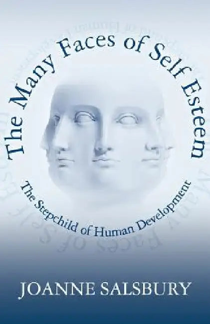 The Many Faces of Self Esteem: The Stepchild of Human Development by Joanne Salsbury