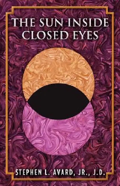 The Sun Inside Closed Eyes by Stephen L. Avard Jr. Jd