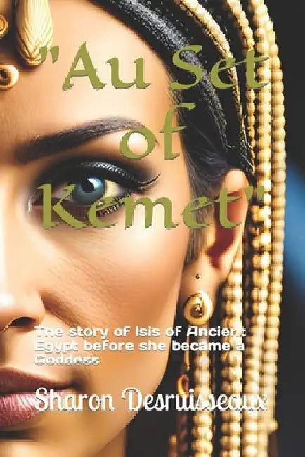 Au Set of Kemet: The story of Isis of Ancient Egypt before she became a Goddess by Sharon Desruisseaux