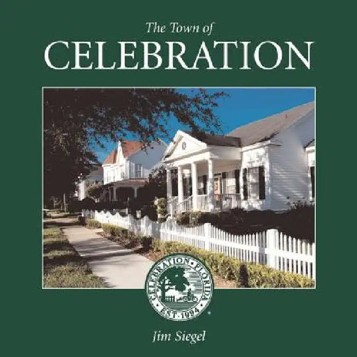 The Town of Celebration: A pictorial look at Celebration, Florida, Disney's neo-traditional community built in the early 1990s on the southern- by Jim Siegel
