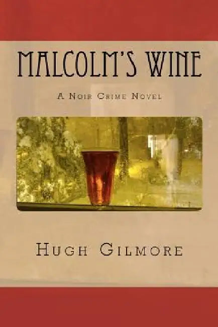 Malcolm's Wine: A Noir Crime Novel, of Vintage Wines, Rare Books, and Sneaky People by Hugh Gilmore