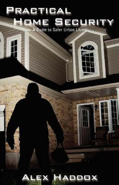 Practical Home Security: A Guide to Safer Urban Living by Alex Haddox