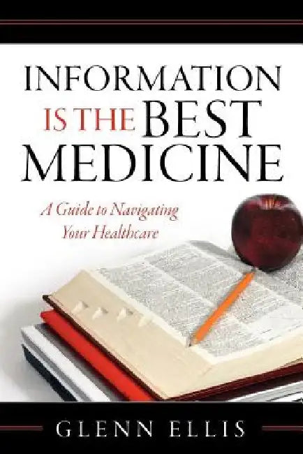 Information is the Best Medicine: A Guide to Navigating Your Healthcare: A Guide to Navigation Your Healthcare by Glenn Ellis