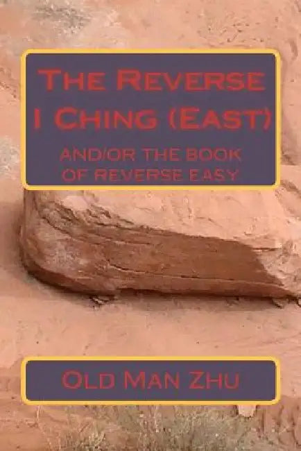 The Reverse I Ching (East): The Book of Reverse Easy by Old Man Zhu