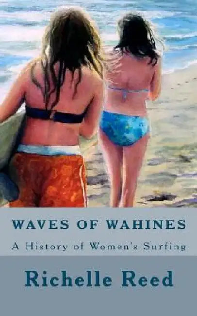 Waves of Wahines: A History of Women's Surfing by Richelle M. Reed