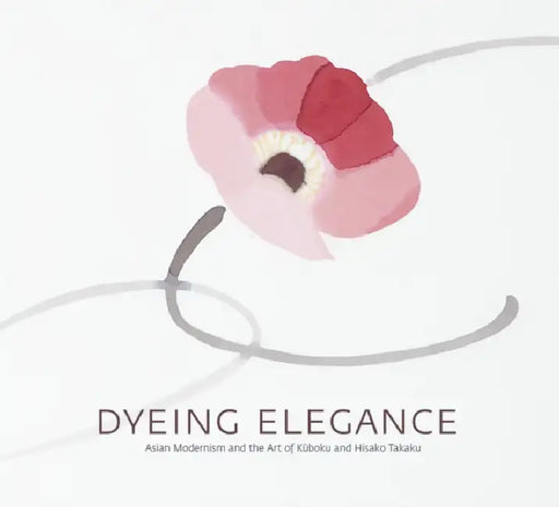 Dyeing Elegance: Asian Modernism and the Art of Kuboku and Hisako Takaku by Sonya Rhie Quintanilla, Masato Nakano, Hisako Takaku