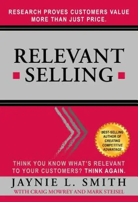 Relevant Selling: Research Proves Customers Value More Than Just Price by Jaynie L. Smith