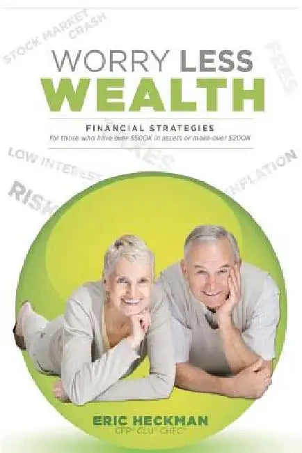 Worry Less Wealth: Financial Strategies for Those Who Have Over $500k in Assets or Make Over $200K by Eric R. Heckman Cfp