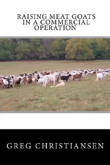 Raising Meat Goats In A Commercial Operation by Greg Christiansen