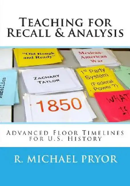 Teaching for Recall & Analysis: Advanced Floor Timelines for U.S. History by R. Michael Pryor