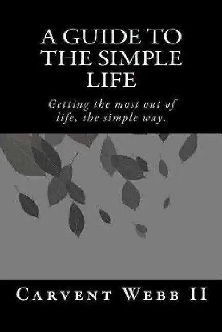 A Guide to the Simple Life by Carvent L. Webb II