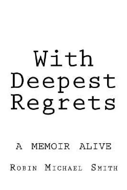 With Deepest Regrets: a memoir alive by Robin Michael Smith