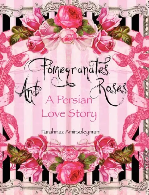 Pomegranates and Roses: A Persian Love Story by Farahnaz Amirsoleymani, Farahnaz Amirsoleymani