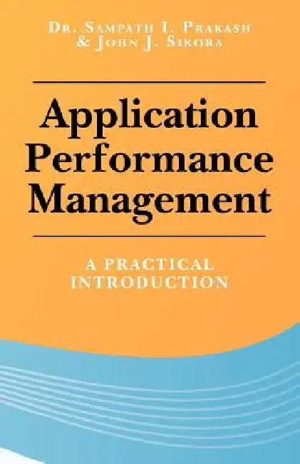 Application Performance Management: A Practical Introduction by John J. Sikora
