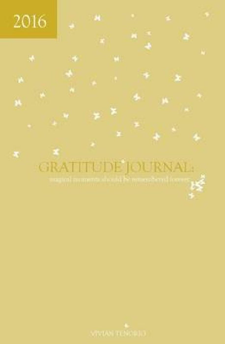 2016 Gratitude Journal: Magical Moments Should be Remembered Forever by Vivian Tenorio