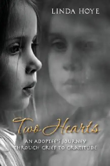 Two Hearts: An Adoptee's Journey Through Grief to Gratitude by Linda Hoye