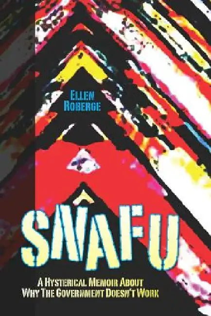 Snafu: A Hysterical Memoir About Why the Government Doesn't Work by Ellen Roberge