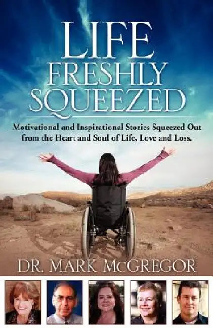 Life Freshly Squeezed: Motivational and Inspirational Stories Squeezed Out from the Heart and Soul of Life, Love and Loss by Mark M. McGregor