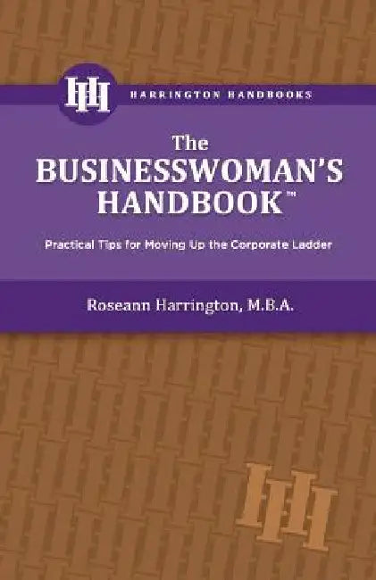 The Businesswoman's Handbook: Practical Tips for Moving Up the Corporate Ladder by Roseann E. Harrington