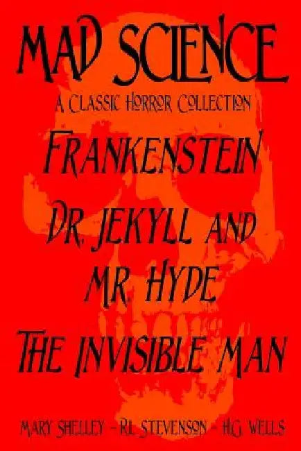 Mad Science: A Classic Horror Collection - Frankenstein, Dr. Jekyll and Mr. Hyde, The Invisible Man by Robert Louis Stevenson