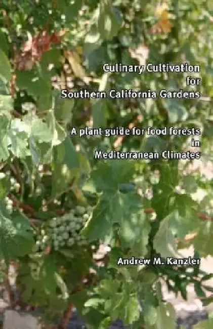 Culinary Cultivation for Southern California Gardens: A plant guide for food forests in Mediterranean Climates by Andrew M. Kanzler