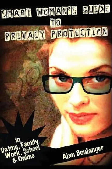 Smart Woman's Guide to Privacy Protection: An honest and practical look at privacy protection in both the physical and virtual world by Alan Boulanger