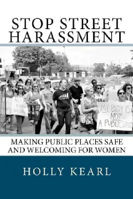 Stop Street Harassment: Making Public Places Safe and Welcoming for Women by Holly Kearl