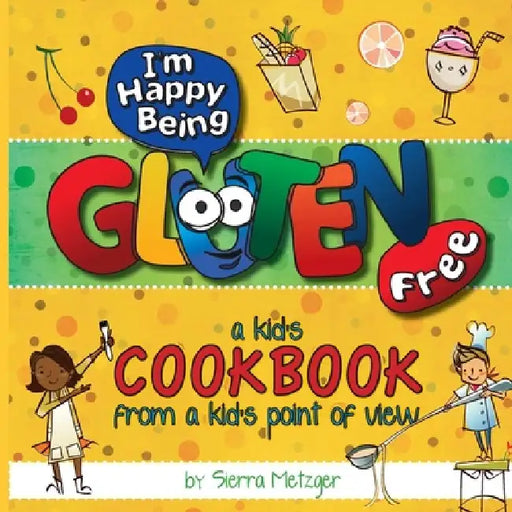 I'm Happy Being Gluten Free: A Kids Cookbook From A Kids Point of View by Sierra Metzger