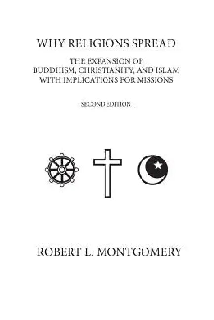 Why Religions Spread: The Expansion of Buddhism, Christianity, and Islam with Implications for Missions Second Edition by Robert L. Montgomery