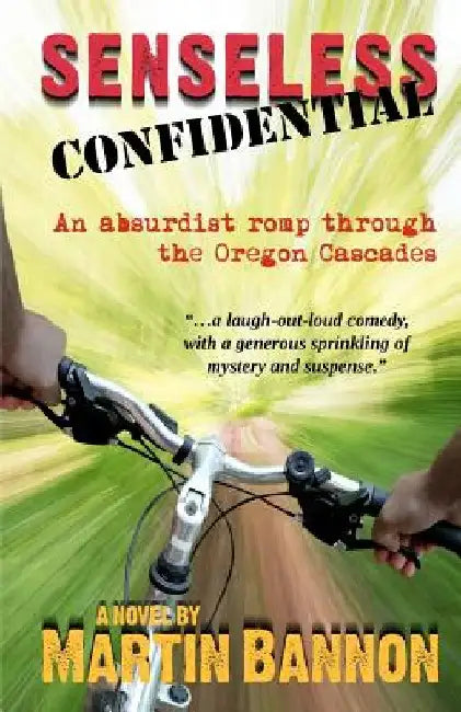 Senseless Confidential: A neo-noir absurdist romp through the Oregon Cascades by Martin Bannon
