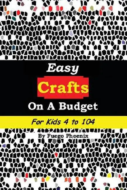 Easy Crafts on a Budget for Kids 4 to 104 by Fuego Phoenix