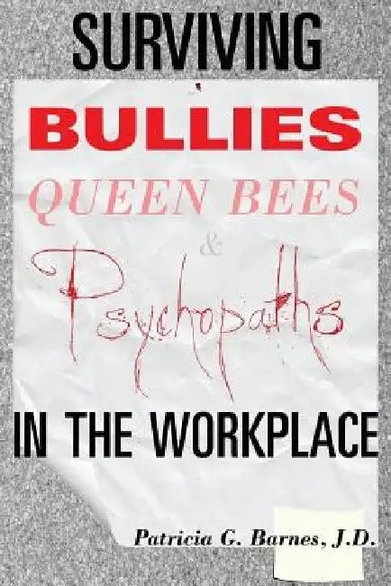 Surviving Bullies, Queen Bees & Psychopaths in the Workplace by Patricia G. Barnes J. D.