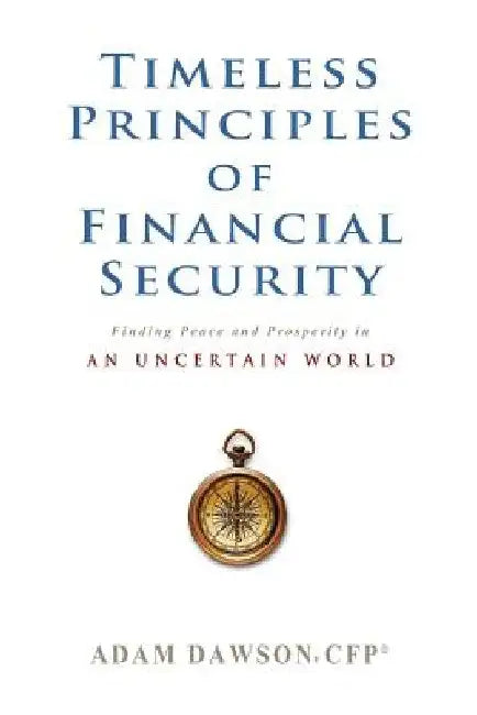Timeless Principles of Financial Security: Finding Peace and Prosperity in an Uncertain World by Adam Dawson Cfp