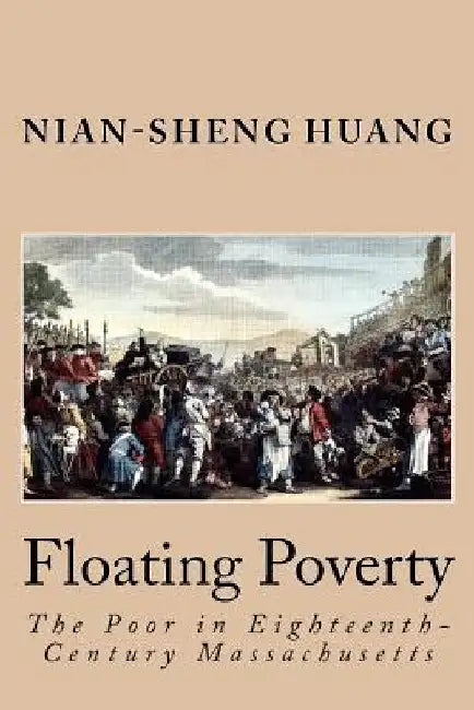 Floating Poverty: The Poor in Eighteenth-Century Massachusetts by Nian-Sheng Huang