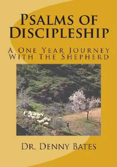 Psalms of Discipleship: A One Year Journey With The Shepherd: Psalm 1:1 to Psalm 27:9 by Denny Bates