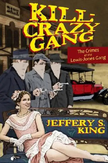 Kill Crazy Gang: The Crimes of the Lewis-Jones Gang by Jeffery S. King