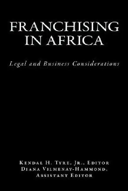 Franchising in Africa: Legal and Business Considerations by Kendal H. Tyre Jr