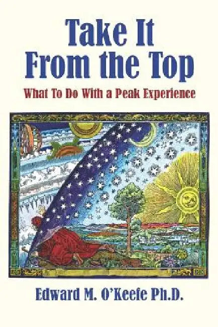 Take It From the Top: What To Do With a Peak Experience by Edward M. O'Keefe Ph. D.