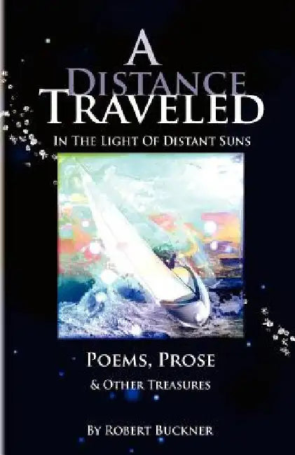 A Distance Traveled: In The Light of Distant Suns - Poems, Prose & Other Treasures by Robert R. Buckner