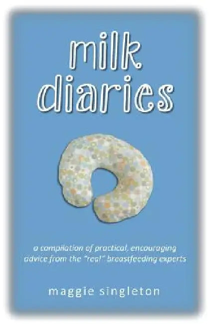 Milk Diaries: a compilation of practical, encouraging advice from the "real" breastfeeding experts by Maggie Singleton
