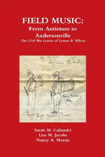 Field Music: From Antietam to Andersonville - the Civil War Letters of Lyman B. Wilcox by Lisa M. Jacobs, Sarah M. Caliandri, Nancy A. Moran