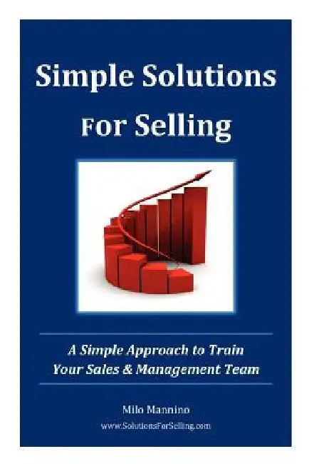 Simple Solutions For Selling: A Simple Approach to Train Your Sales & Management Team by Milo Mannino