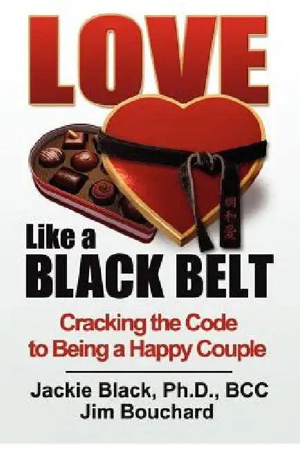 Love Like a Black Belt: Cracking the Code to Being a Happy Couple by Jim Bouchard