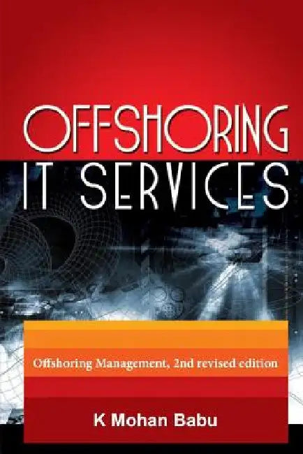 Offshoring IT Services: Offshoring Management, 2nd revised edition by Mohan Babu K.
