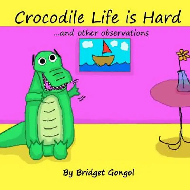 Crocodile Life is Hard: ...and other observations by Bridget Gongol