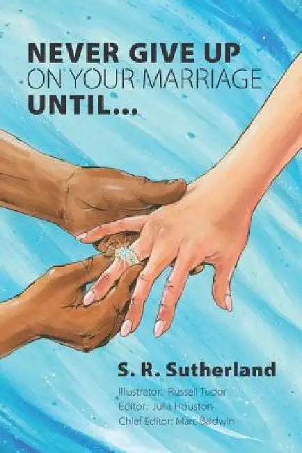 Never Give Up On Your Marriage Until... by S. R. Sutherland
