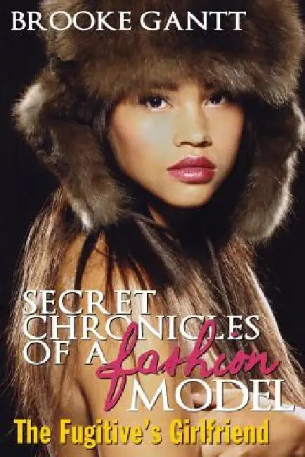 Secret Chronicles of a Fashion Model: The Fugitive's Girlfriend by Brooke Gantt