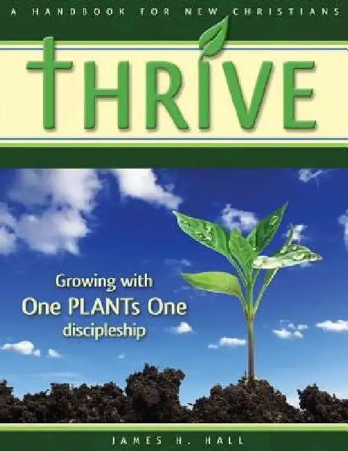 THRIVE - Handbook for New Christians: Growing with One PLANTs One discipleship by James H. Hall
