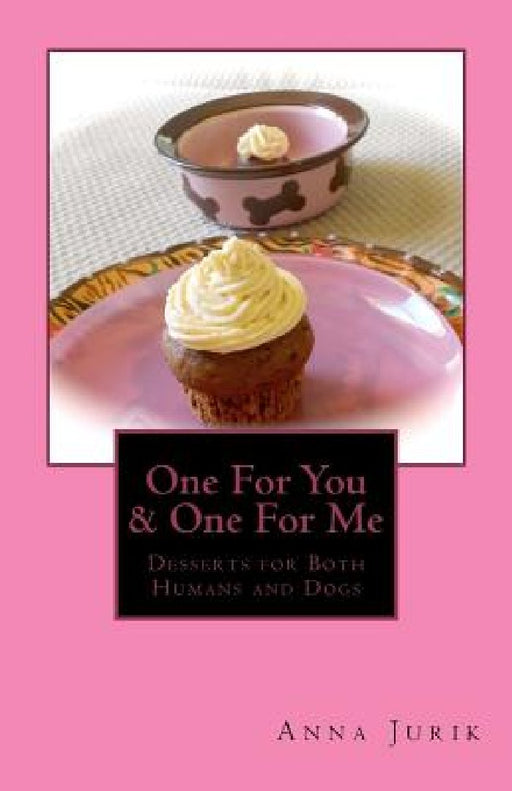 One For You & One For Me: Desserts for Humans and Dogs by Anna Jurik