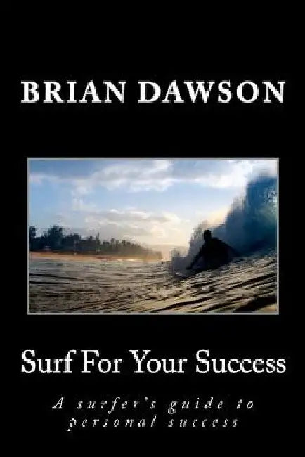 Surf For Your Success: A surfer's guide to personal success. by Brian Dawson